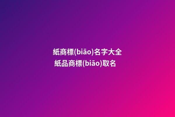 紙商標(biāo)名字大全 紙品商標(biāo)取名-第1張-商標(biāo)起名-玄機(jī)派